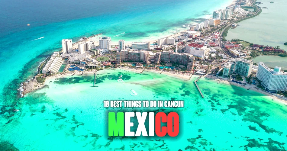 10 Best Things to Do in Cancun, Mexico